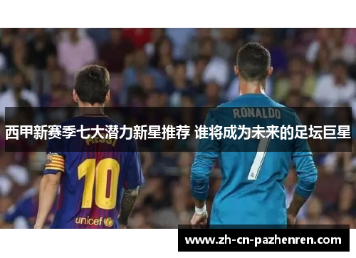 西甲新赛季七大潜力新星推荐 谁将成为未来的足坛巨星