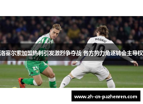 洛塞尔索加盟热刺引发激烈争夺战 各方势力角逐转会主导权