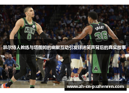 凯尔特人教练与塔图姆的幽默互动引发球迷笑声背后的真实故事