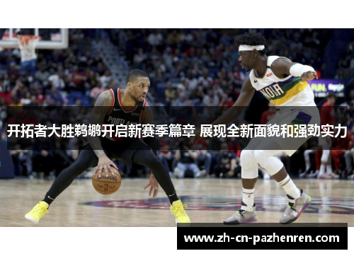 开拓者大胜鹈鹕开启新赛季篇章 展现全新面貌和强劲实力