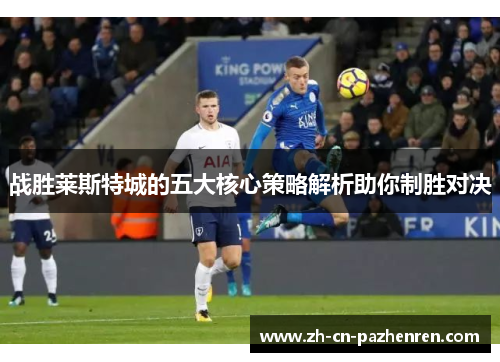 战胜莱斯特城的五大核心策略解析助你制胜对决