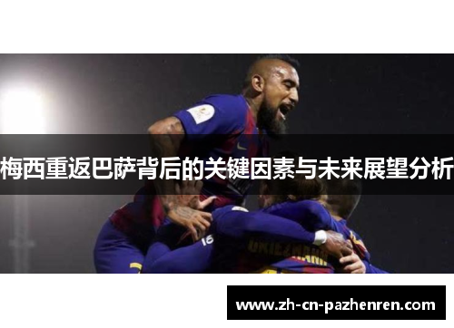 梅西重返巴萨背后的关键因素与未来展望分析