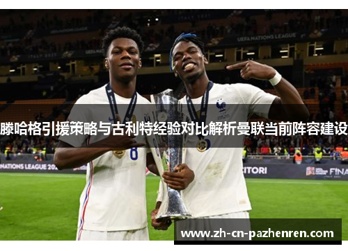 滕哈格引援策略与古利特经验对比解析曼联当前阵容建设