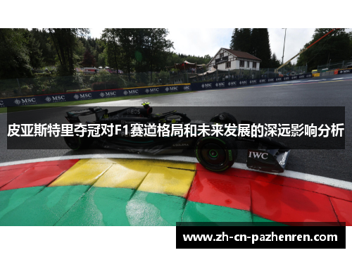 皮亚斯特里夺冠对F1赛道格局和未来发展的深远影响分析