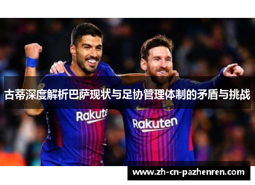 古蒂深度解析巴萨现状与足协管理体制的矛盾与挑战