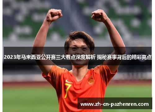 2023年马来西亚公开赛三大看点深度解析 揭秘赛事背后的精彩亮点