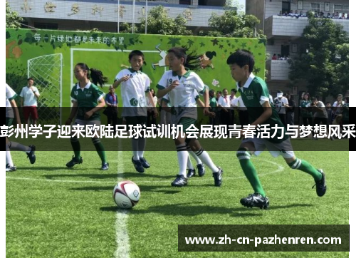 彭州学子迎来欧陆足球试训机会展现青春活力与梦想风采