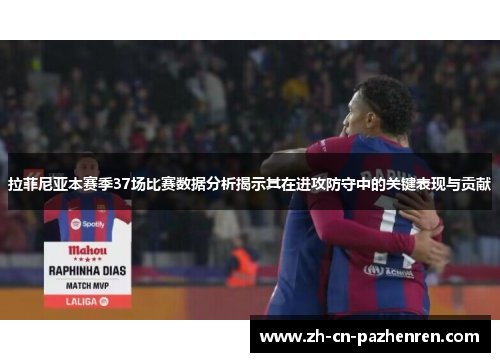 拉菲尼亚本赛季37场比赛数据分析揭示其在进攻防守中的关键表现与贡献