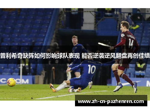 普利希奇缺阵如何影响球队表现 能否逆袭逆风翻盘再创佳绩