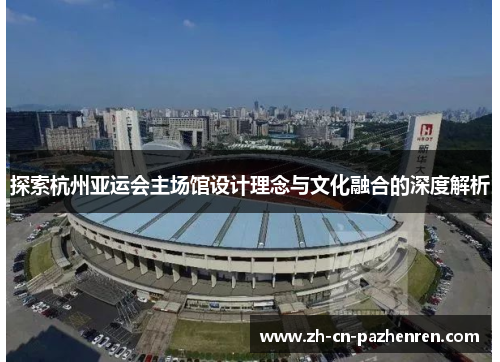 探索杭州亚运会主场馆设计理念与文化融合的深度解析