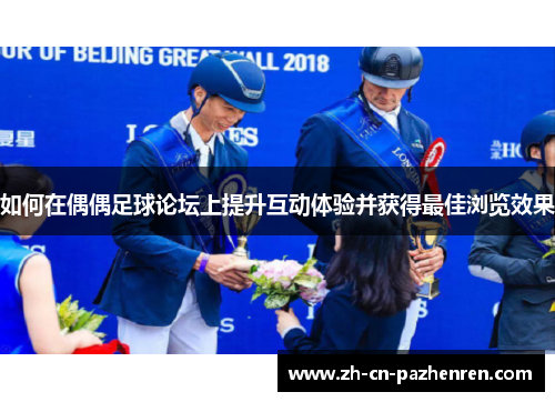 如何在偶偶足球论坛上提升互动体验并获得最佳浏览效果