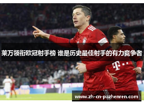 莱万领衔欧冠射手榜 谁是历史最佳射手的有力竞争者