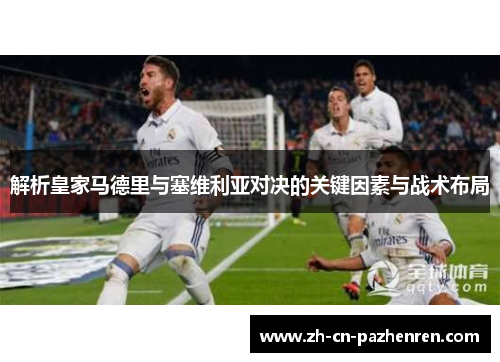 解析皇家马德里与塞维利亚对决的关键因素与战术布局
