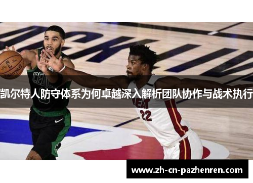 凯尔特人防守体系为何卓越深入解析团队协作与战术执行