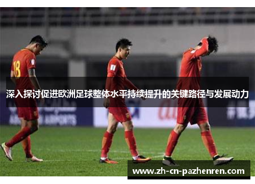 深入探讨促进欧洲足球整体水平持续提升的关键路径与发展动力