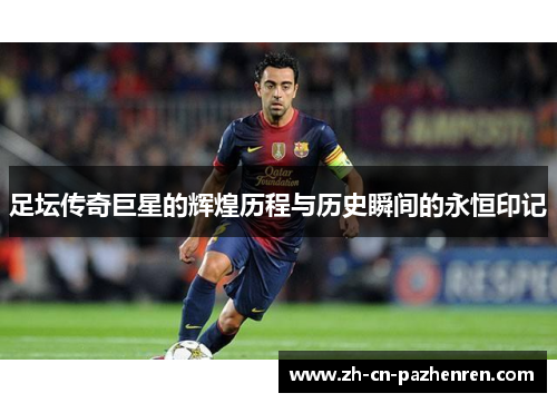 足坛传奇巨星的辉煌历程与历史瞬间的永恒印记