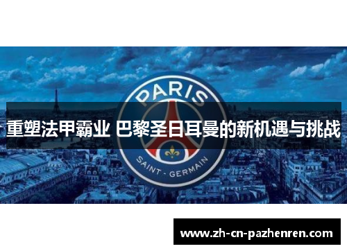 重塑法甲霸业 巴黎圣日耳曼的新机遇与挑战