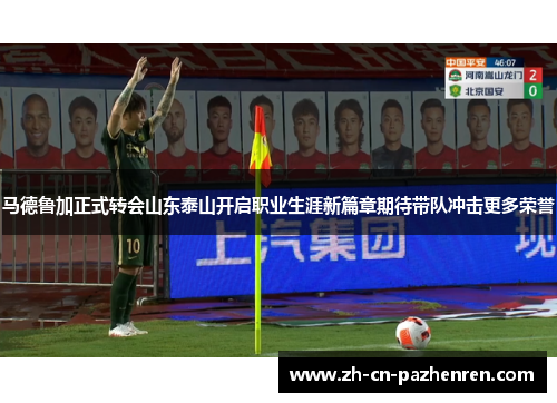 马德鲁加正式转会山东泰山开启职业生涯新篇章期待带队冲击更多荣誉 马德鲁加正式转会山东泰山开启职业生涯新篇章期待带队冲击更多荣誉