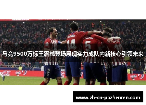 马竞9500万标王震撼登场展现实力成队内新核心引领未来 马竞9500万标王震撼登场展现实力成队内新核心引领未来