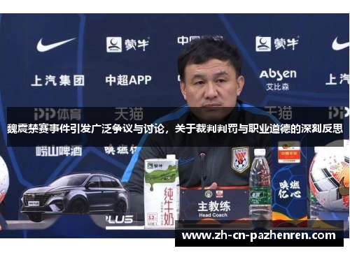 魏震禁赛事件引发广泛争议与讨论,关于裁判判罚与职业道德的深刻反思 魏震禁赛事件引发广泛争议与讨论,关于裁判判罚与职业道德的深刻反思