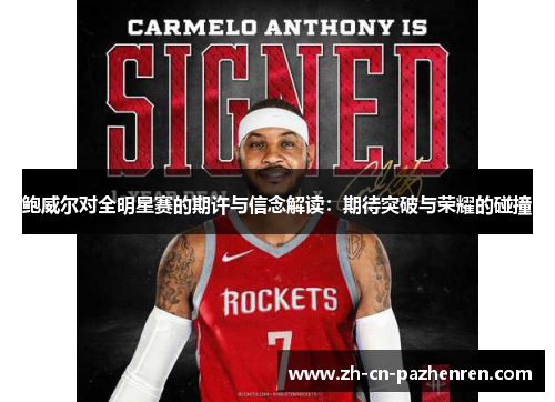 鲍威尔对全明星赛的期许与信念解读:期待突破与荣耀的碰撞 鲍威尔对全明星赛的期许与信念解读:期待突破与荣耀的碰撞