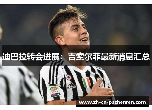 迪巴拉转会进展：吉索尔菲最新消息汇总