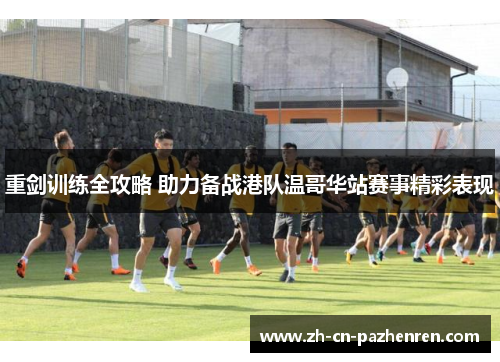 重剑训练全攻略 助力备战港队温哥华站赛事精彩表现 重剑训练全攻略 助力备战港队温哥华站赛事精彩表现