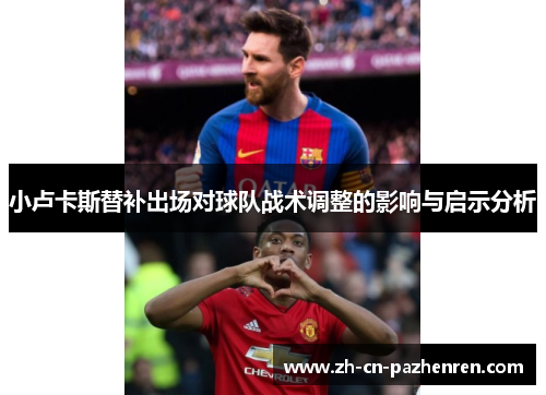 小卢卡斯替补出场对球队战术调整的影响与启示分析