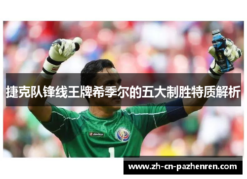 捷克队锋线王牌希季尔的五大制胜特质解析 捷克队锋线王牌希季尔的五大制胜特质解析