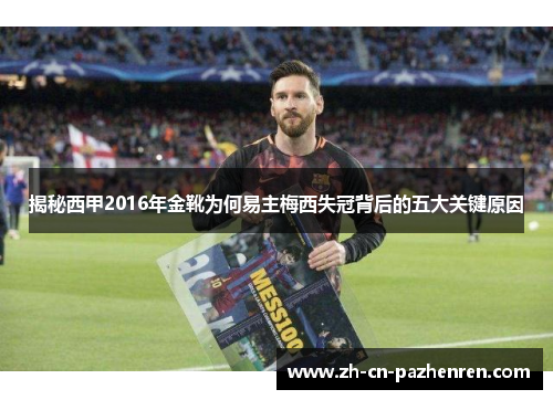 揭秘西甲2016年金靴为何易主梅西失冠背后的五大关键原因 揭秘西甲2016年金靴为何易主梅西失冠背后的五大关键原因