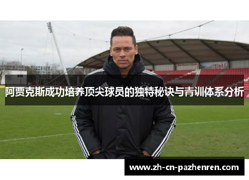 阿贾克斯成功培养顶尖球员的独特秘诀与青训体系分析 阿贾克斯成功培养顶尖球员的独特秘诀与青训体系分析