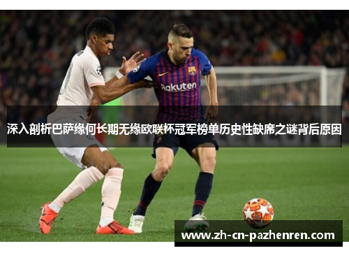 深入剖析巴萨缘何长期无缘欧联杯冠军榜单历史性缺席之谜背后原因 深入剖析巴萨缘何长期无缘欧联杯冠军榜单历史性缺席之谜背后原因