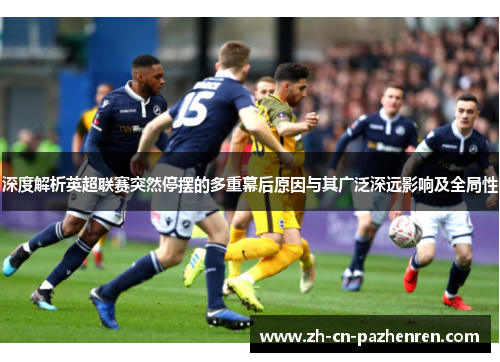 深度解析英超联赛突然停摆的多重幕后原因与其广泛深远影响及全局性 深度解析英超联赛突然停摆的多重幕后原因与其广泛深远影响及全局性