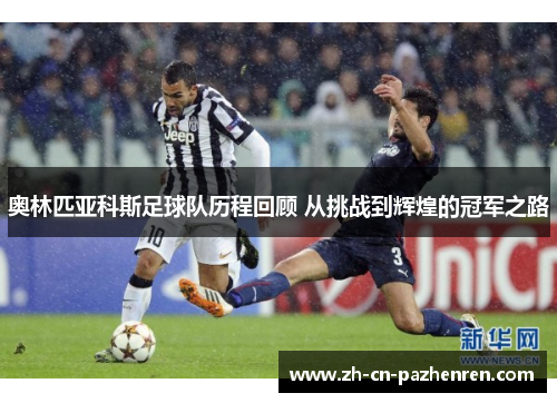 奥林匹亚科斯足球队历程回顾 从挑战到辉煌的冠军之路