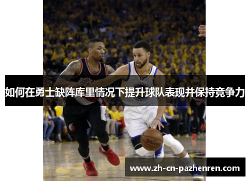 如何在勇士缺阵库里情况下提升球队表现并保持竞争力