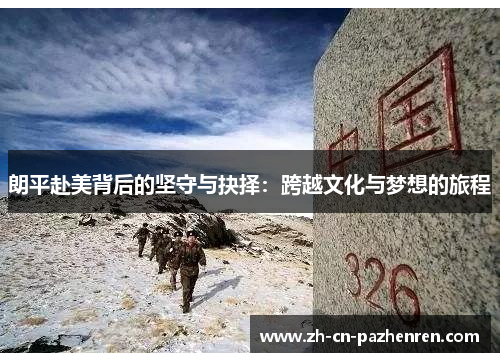 朗平赴美背后的坚守与抉择：跨越文化与梦想的旅程