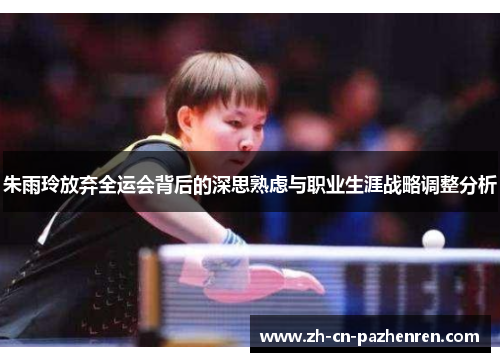 朱雨玲放弃全运会背后的深思熟虑与职业生涯战略调整分析
