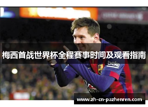 梅西首战世界杯全程赛事时间及观看指南