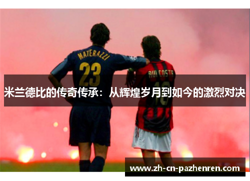 米兰德比的传奇传承:从辉煌岁月到如今的激烈对决 米兰德比的传奇传承:从辉煌岁月到如今的激烈对决