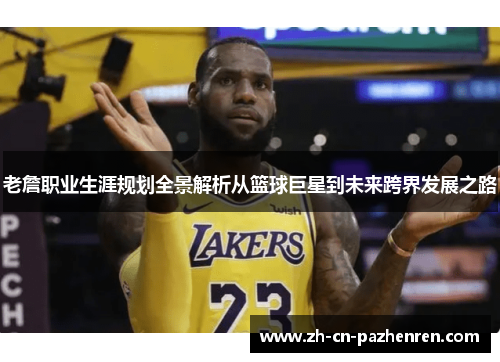 老詹职业生涯规划全景解析从篮球巨星到未来跨界发展之路