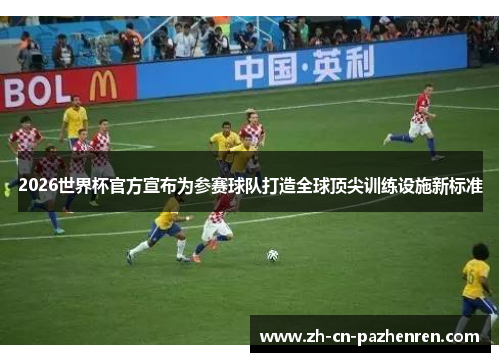 2026世界杯官方宣布为参赛球队打造全球顶尖训练设施新标准