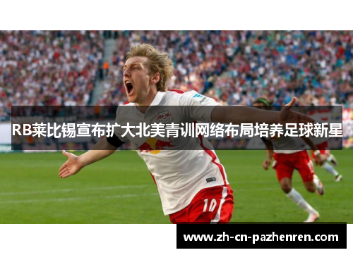RB莱比锡宣布扩大北美青训网络布局培养足球新星