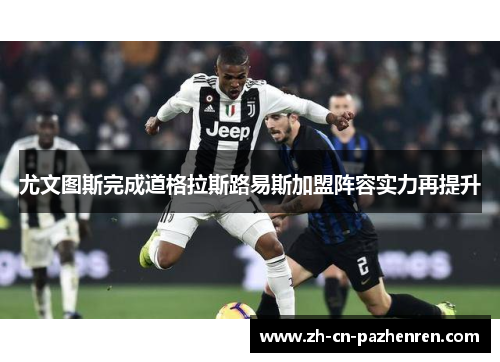 尤文图斯完成道格拉斯路易斯加盟阵容实力再提升