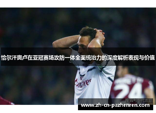 恰尔汗奥卢在亚冠赛场攻防一体全面统治力的深度解析表现与价值