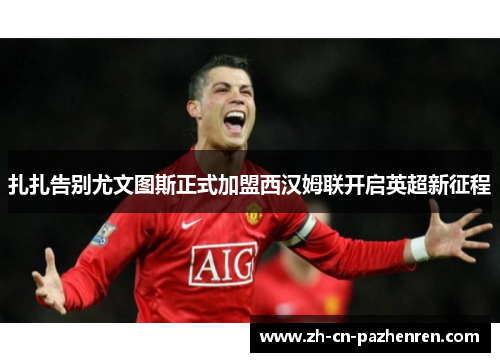 扎扎告别尤文图斯正式加盟西汉姆联开启英超新征程