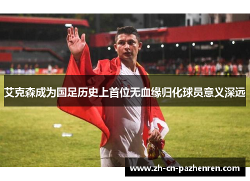 艾克森成为国足历史上首位无血缘归化球员意义深远