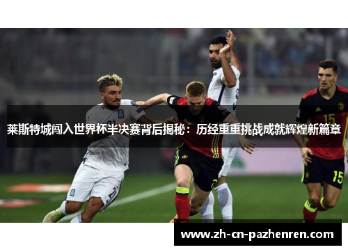 莱斯特城闯入世界杯半决赛背后揭秘:历经重重挑战成就辉煌新篇章 莱斯特城闯入世界杯半决赛背后揭秘:历经重重挑战成就辉煌新篇章