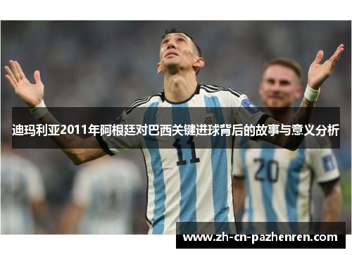 迪玛利亚2011年阿根廷对巴西关键进球背后的故事与意义分析