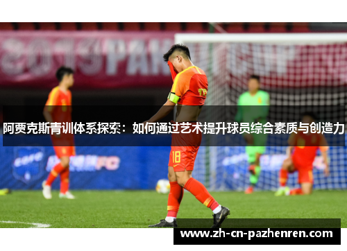 阿贾克斯青训体系探索：如何通过艺术提升球员综合素质与创造力