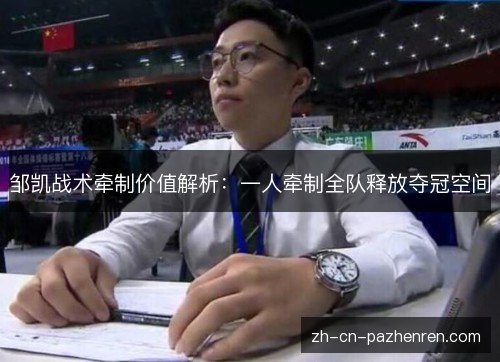 邹凯战术牵制价值解析：一人牵制全队释放夺冠空间